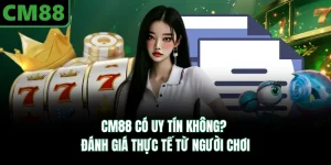 CM88 Có Uy Tín Không? Đánh Giá Thực Tế Từ Người Chơi