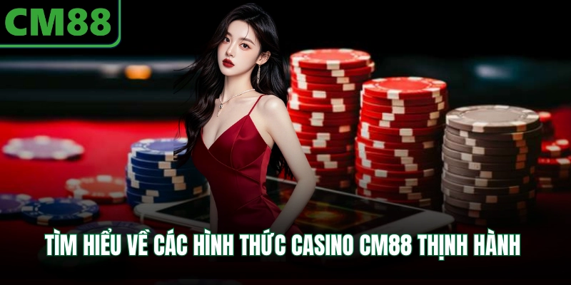 Tìm hiểu về các hình thức casino CM88 thịnh hành 